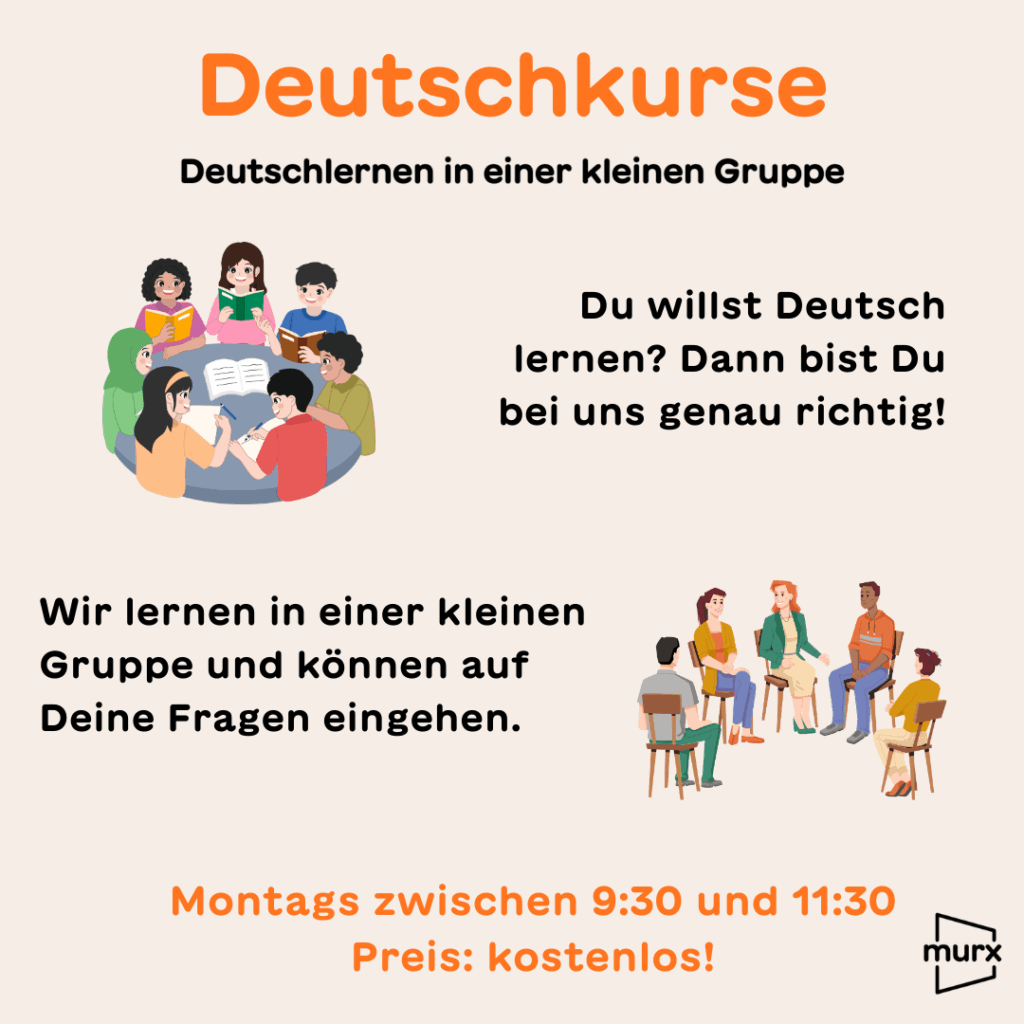 Sharepic mit hellen Hintergrund. Darauf sind zwei Gruppen von Menschen zu sehen die zusammensitzen und sich unterhalten. | Dazu kommt folgender Text: Deutschkurs, Deutschlernen in einer kleinen Gruppe | Du willst deutsch lernen? Dann bist Du bei uns richtig. Wir lernen in einer kleinen Gruppe. Und können auf Eure Fragen eingehen. | Immer Montags zwischen 9:30 und 11:30 | Preis: kostenlos! | Logo Murx