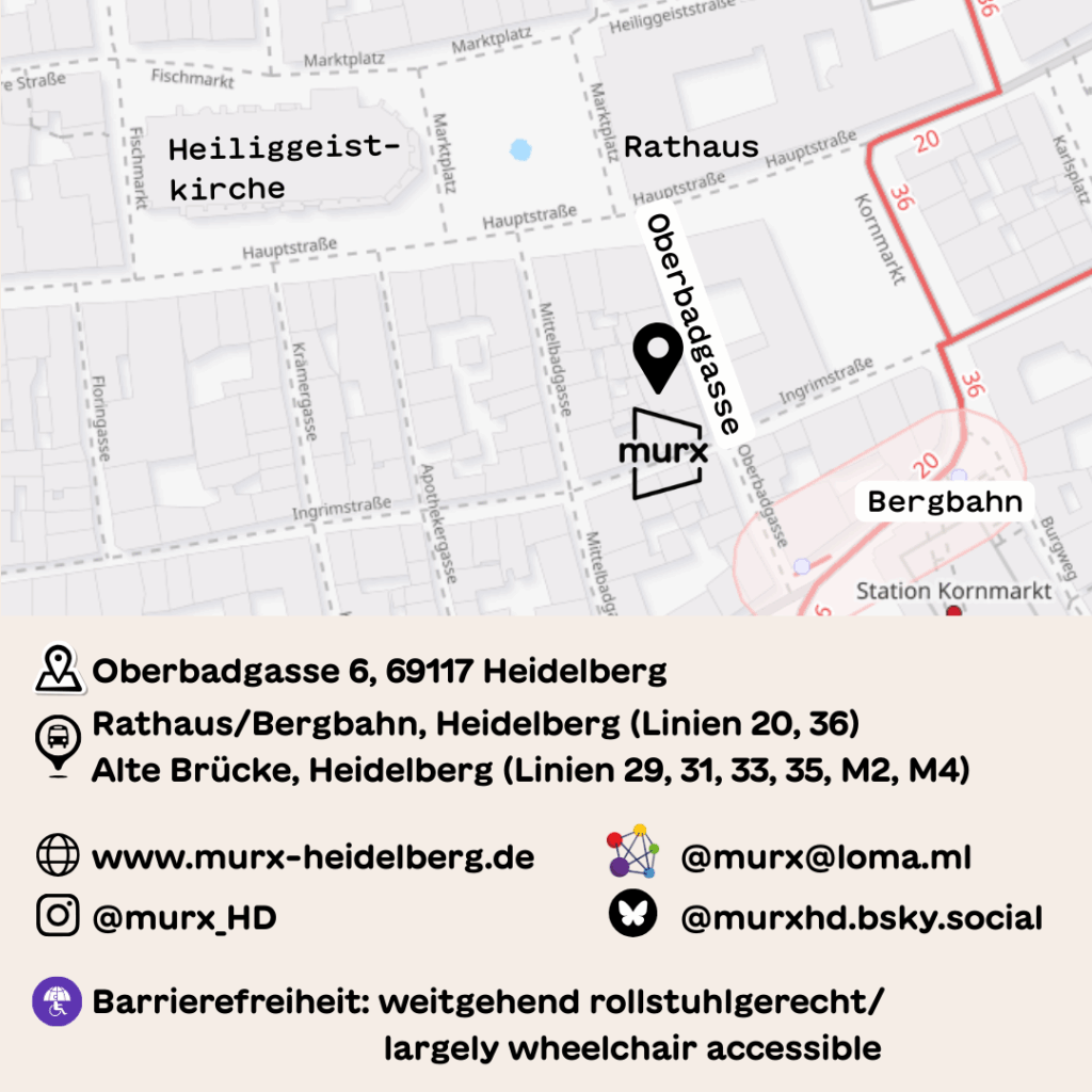Oben ein Ausschnitt der Altstadtkarte und Markiertem Standort des Murx. | Adresse/Adress: Oberbadgasse 6, 69117 Heidelberg | ÖPNV/Public transport: Rathaus/Bergbahn, Heidelberg (20, 36) + Alte Brücke, Heidelberg (29, 31, 33, 35, M2, M4) | Website: murx-heidelberg.de | Instagram: @murx_hd | Fediverse: @murx@loma.ml | Bluesky: @murxhd.bsky.social | Barrierefreiheit/Accessibility: Weitgehend Rollstuhlgerecht/Largely wheelchair accessible