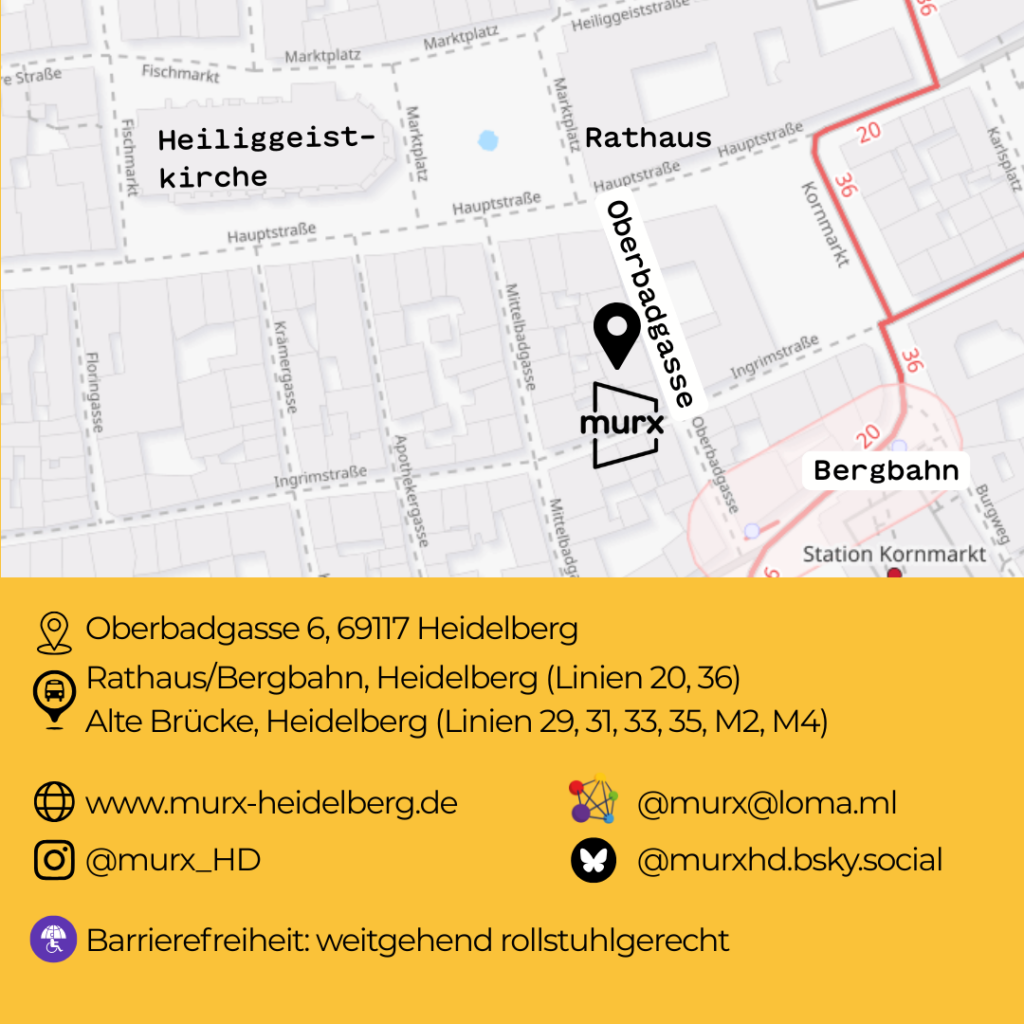 Karte mit Daten zum Murx. Oben eine Lagekarte und unten folgende Informationen. | Wo: Oberbadgasse 6, 69117 Heidelberg, ÖPNV: Rathaus/Bergbahn, Heidleberg (Linien 20 u. 35) und Alte Brücke, Heidelberg (LInien 29, 31, 33,35, M2 M4) | Webseite: https://murx-heidelberg.de | Fediverse murx@loma.ml | Instagram: @murx_HD | Blusky: @murxhd.bsky.social | Barierefreitheit: Weitbegehen Rollstuhgerecht.