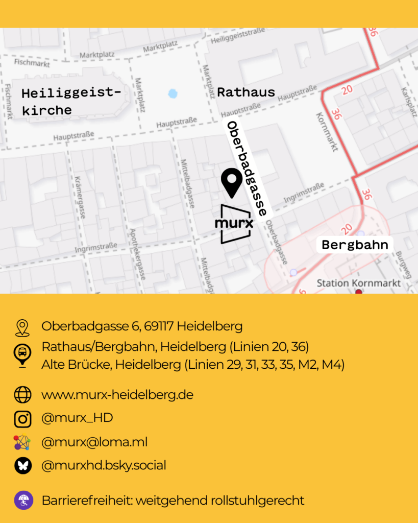 Karte mit Daten zum Murx. Oben eine Lagekarte und unten folgende Informationen. | Wo: Oberbadgasse 6, 69117 Heidelberg, ÖPNV: Rathaus/Bergbahn, Heidleberg (Linien 20 u. 35) und Alte Brücke, Heidelberg (LInien 29, 31, 33,35, M2 M4) | Webseite: https://murx-heidelberg.de | Fediverse murx@loma.ml | Instagram: @murx_HD | Blusky: @murxhd.bsky.social | Barierefreitheit: Weitbegehen Rollstuhgerecht.