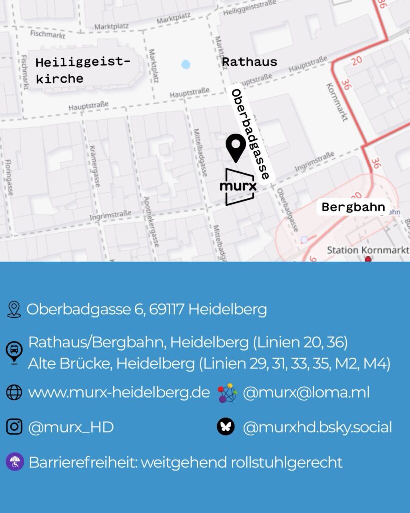 nformationsgrafik mit einer Karte der Heidelberger Altstadt. Der Standort des Murx ist mit einem Marker in der Oberbadgasse markiert. Auf der Karte sind Heiliggeistkirche, Rathaus, Kornmarkt, Bergbahn und Station Kornmarkt beschriftet. Unterhalb der Karte stehen folgende Informationen: Adresse Oberbadgasse 6, 69117 Heidelberg. ÖPNV-Anbindung über die Haltestelle Rathaus/Bergbahn mit den Linien 20 und 36 sowie die Haltestelle Alte Brücke mit den Linien 29, 31, 33, 35, M2 und M4. Außerdem sind Website, Instagram-Name, E-Mail-Adresse und Bluesky-Profil angegeben. Ein Hinweis informiert darüber, dass der Veranstaltungsort weitgehend rollstuhlgerecht ist.
