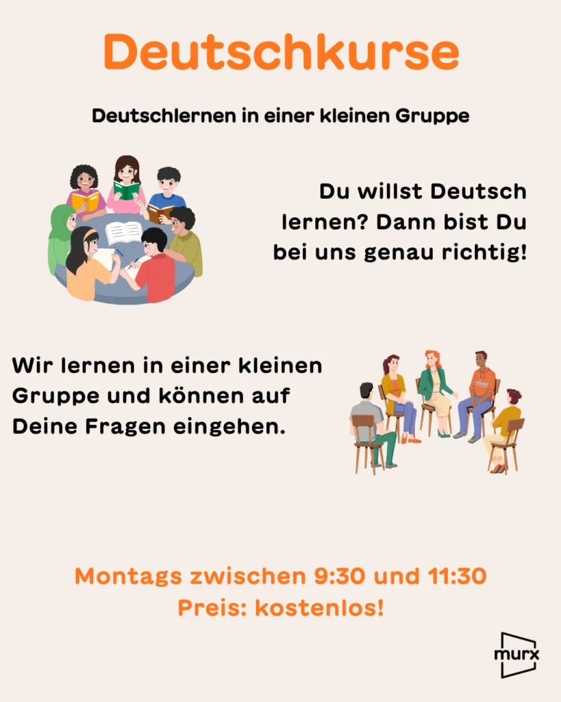 Sharepic mit hellen Hintergrund. Darauf sind zwei Gruppen von Menschen zu sehen die zusammensitzen und sich unterhalten. | Dazu kommt folgender Text: Deutschkurs, Deutschlernen in einer kleinen Gruppe | Du willst deutsch lernen? Dann bist Du bei uns richtig. Wir lernen in einer kleinen Gruppe. Und können auf Eure Fragen eingehen. | Immer Montags zwischen 9:30 und 11:30 | Preis: kostenlos! | Logo Murx