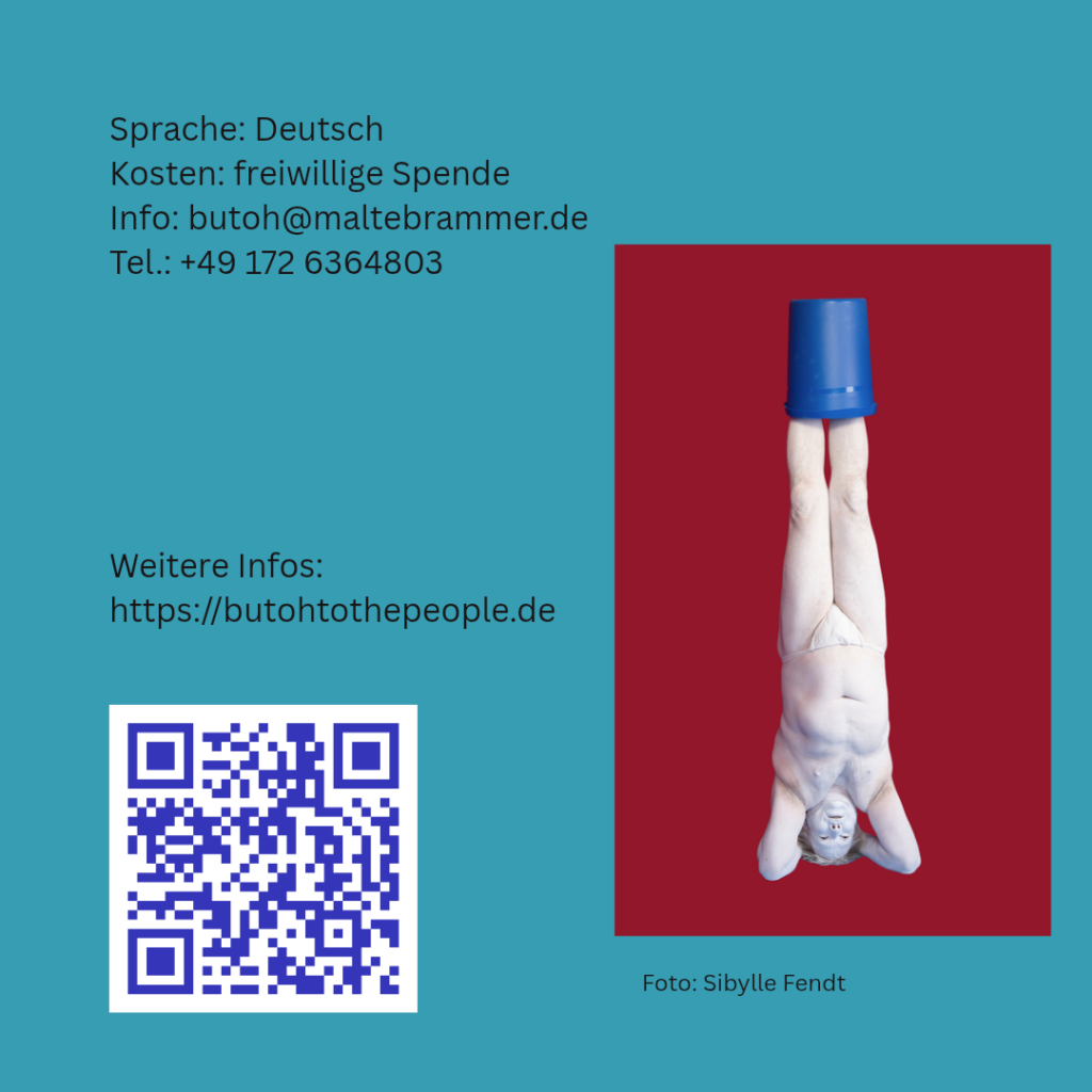 Türkisblauer Hintergrund, schwarzer Text / In der Mitte rechts ein Foto eines auf dem Kopf stehenden weiß angemalten Menschen mit einem blauen Eimer auf den Füßen, welches von Sibylle Fendt erstellt wurde. Unten links ein QR-Code. / Sprache: Deutsch, Kosten: Freiwillige Spende, Info: butoh@maltebrammer.de, Tel.: +49 172 6364803 / Weitere Infos: https://butohtothepeople.de