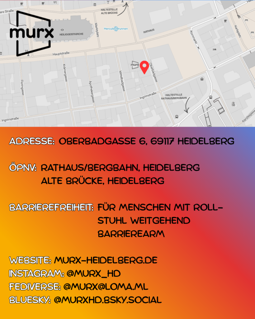 Oben ein Ausschnitt der Altstadtkarte und Markiertem Standort des Murx. Oben links das Murx-Logo. | Anschrift: Oberbadgasse 6, 69117 Heidelberg | ÖPNV: Rathaus/Bergbahn, Heidelberg und Alte Brücke, Heidelberg | Barrierefreiheit: Für Menschen mit Rollstuhl weitgehend barrierearm | Webseite: murx-heidelberg.de | Instagram: @murx_hd | Fediverse: murx@loma.ml | Bluesky: murxhd.bsky.social