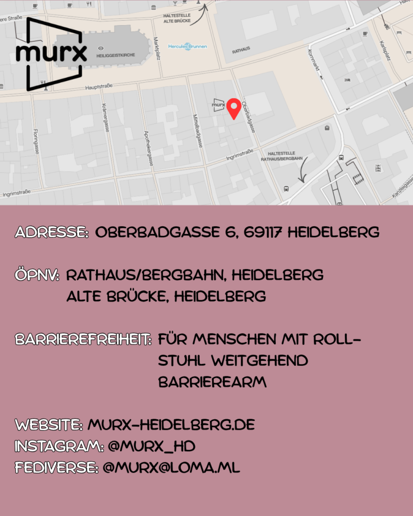Oben ein Ausschnitt der Altstadtkarte und Markiertem Standort des Murx. Oben links das Murx-Logo. | Anschrift: Oberbadgasse 6, 69117 Heidelberg | ÖPNV: Rathaus/Bergbahn, Heidelberg und Alte Brücke, Heidelberg | Barrierefreiheit: Für Menschen mit Rollstuhl weitgehend barrierearm | Webseite: https://murx-heidelberg.de | Instagram: @murx_hd | Fediverse: murx@loma.ml