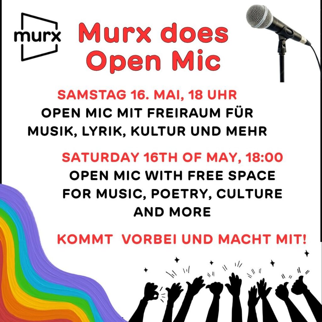 Links oben das Murx Logo, Rechts oben ein Mikrofon auf einem Ständer. Links unten in der Ecke ein Regenbogen, rechts daneben die Hände feiernder Menschen. Text: Murx does Open Mic. Samstag 16. Mai, 18 Uhr. Open Mic mit Freiraum für Musik, Lyrik, Kultur und mehr. Saturday 16th of may, 18:00 Open mic with free space for music, peotry, culture and more. Kommt vorbei und macht mit!
