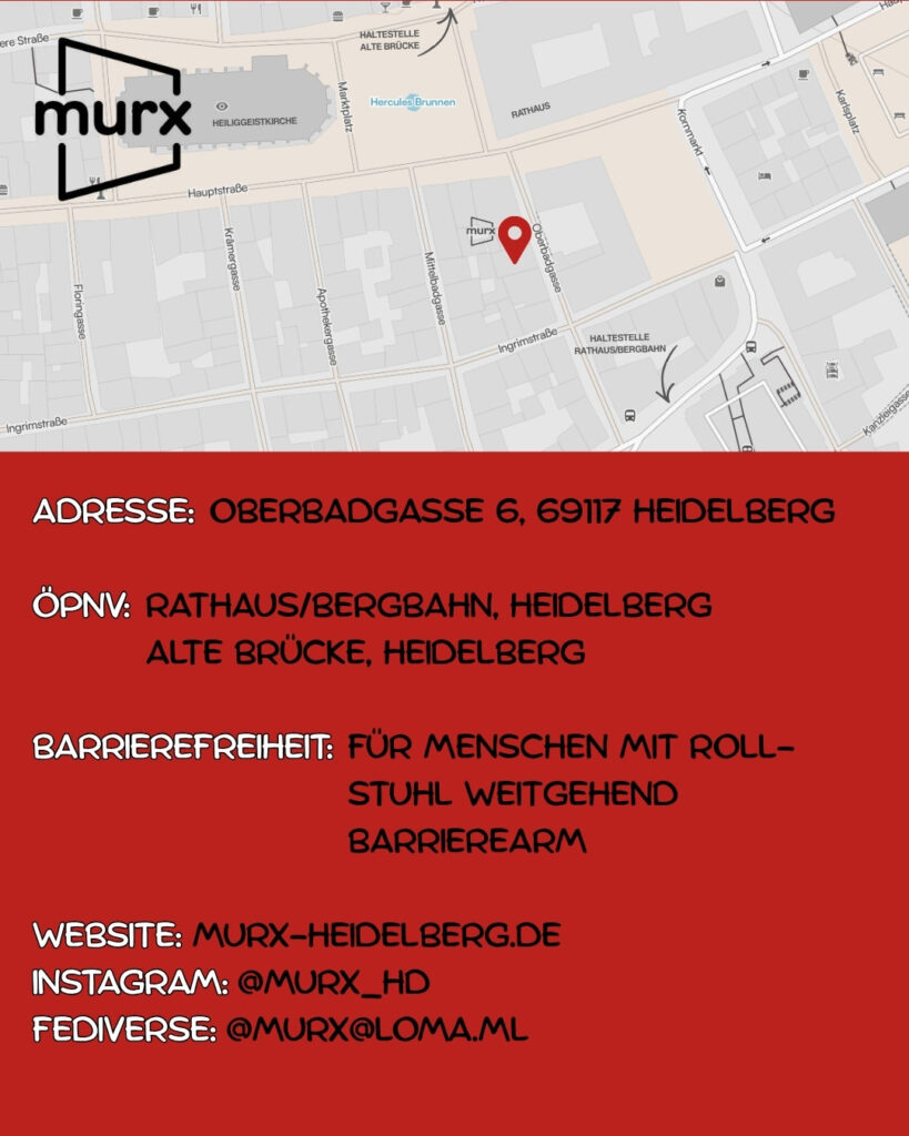 Oben ein Ausschnitt der Altstadtkarte und Markiertem Standort des Murx. Oben links das Murx-Logo. Anschrift: Oberbadgasse 6, 69117 Heidelberg. ÖPNV: Rathaus/Bergbahn, Heidelberg und Alte Brücke, Heidelberg. Barrierefreiheit: Für Menschen mit Rollstuhl weitgehend barrierearm | Webseite: https://murx-heidelberg.de | Instagram: @murx_hd | Fediverse: murx@loma.ml