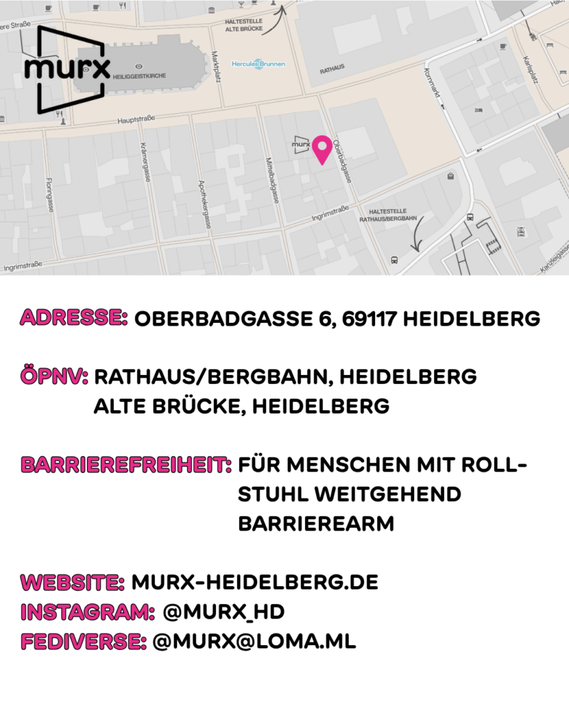 Oben ein Kartenausschnitt der Altstadt mit Markierungen des Murx, der nächsten Haltestellen etc. | Adresse: Oberbadgasse 6, 69117 Heidelberg, ÖPNV: Rathaus/Bergbahn, Heidelberg und Alte Brücke, Heidelberg. Barrierefreiheit: Für Meschen mit Rollstuhl weitgehend barrierearm. Webseite: https://murx-heidelberg.de. Instagram: @murx_hd, Fediverse: @murx@loma.ml