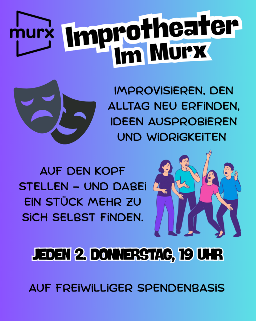 Bild mit blauen Hintergrund. links oben das Murx Logo. darunter zwei Masken, eine fröhlich, eine traurig. Rechts unten eine Gruppe von schauspielenden Menschen. Text: Improtheater im Murx, Improvisieren, den Alltag neu erfinden, Ideen ausprobieren und Widrigkeiten auf den Kopf stellen - Und dabei ein Stück mehr zu sich selbst finden. Jeden 2. Donnerstag, 19. Uhr. Auf freiwilliger Spendenbasis.
