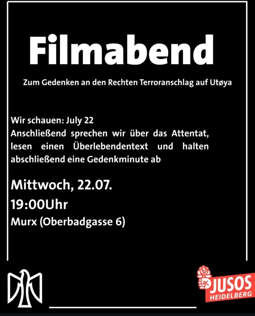 Filmabend / Zum  Gedenken an den Rechten Terroranschlag auf Utoya / Wir schauen: July 22 / Anschließend sprechen wir über das Attentat, lesen einen Überlebendentext und halten abschließend einie Gedenkminute ab. / Mittwoch, 22.07. / 19:00 Uhr / Murx (Oberbadgasse 6) /Links unten das Logo der Falken / Rechts unten das Logo der Jusos Heidelberg
