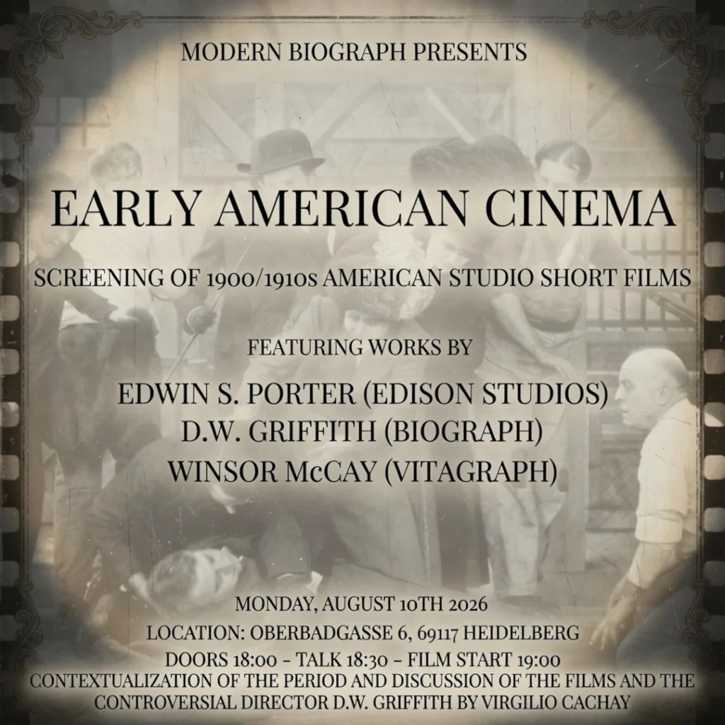 Modern Biograph Presents / Early American Cinema / Screening of 1900/1910s American Studio Short Films / Featuring works by Edwin S. Porter (Edison Studios), D.W. Griffith (Biograph), Winsor McGay (Vitagraph) / Monday, August 10th 2026 / Location: Oberbadgasse 6, 69117 Heidelberg / Doors 18:00 - Talk 18:30 - Film Start 19:00 / Contextualization of the period and discussion of the films and the controversial director D.W. Griffith by Virgilio Cachay