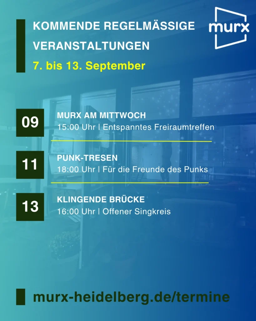 Rechts oben das Murx Logo / Kommende Regelmäßige Veranstaltungen / 07. bis 13. September / 09.09. 15:00 Uhr - Murx am Mittwoch, Entspanntes Freiraumtreffen / 11.09. 18:00 Uhr - Punk Tresen, Für Freunde des Punks / 13.09. 16:00 Uhr - Klingende Brücke, Offener Singkreis / https://murx-heidelberg.de/termine